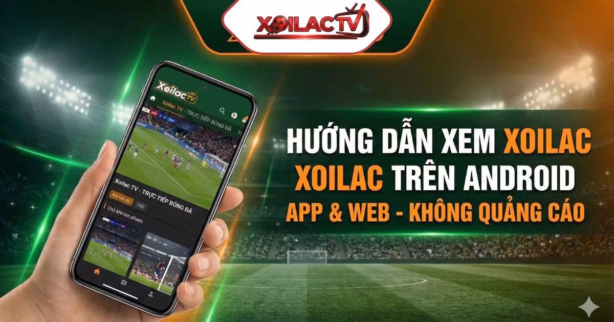 Hướng Dẫn Xem Xoilac Trên Android: Cách Tải App & Xem Trực Tiếp Mượt Mà